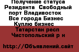 Получение статуса Резидента “Свободный порт Владивосток“ - Все города Бизнес » Куплю бизнес   . Татарстан респ.,Чистопольский р-н